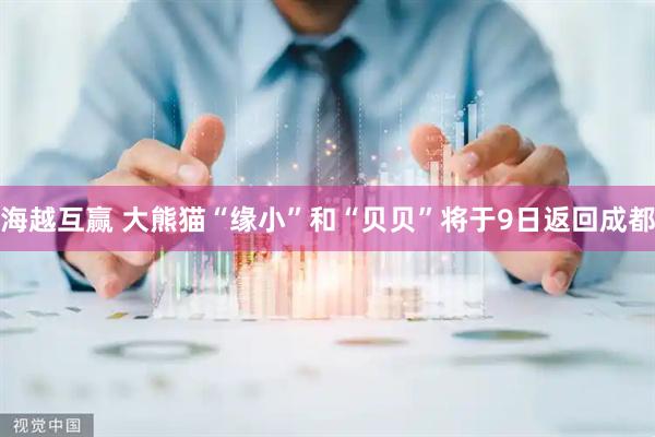 海越互赢 大熊猫“缘小”和“贝贝”将于9日返回成都