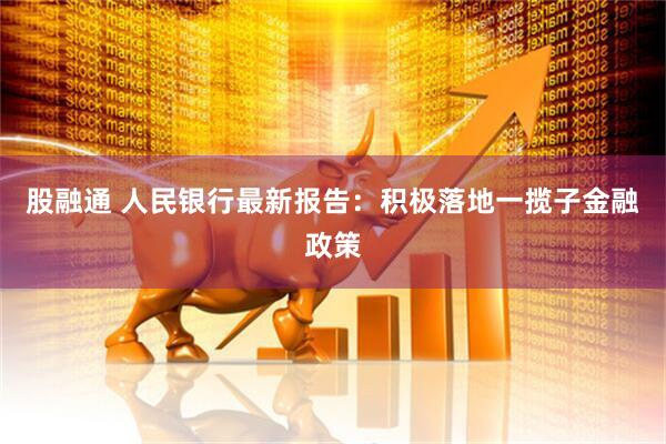股融通 人民银行最新报告：积极落地一揽子金融政策