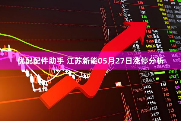 优配配件助手 江苏新能05月27日涨停分析