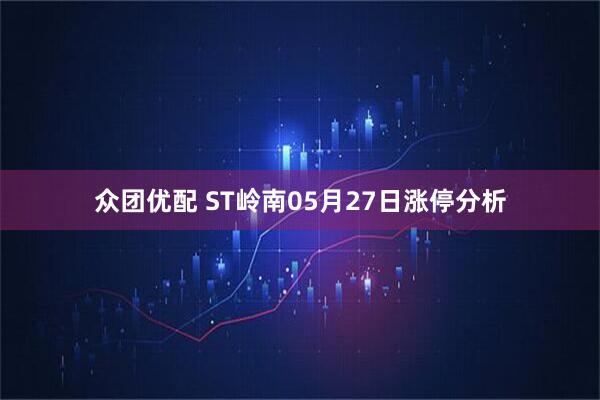 众团优配 ST岭南05月27日涨停分析