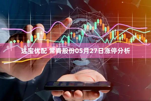 达宝优配 常青股份05月27日涨停分析