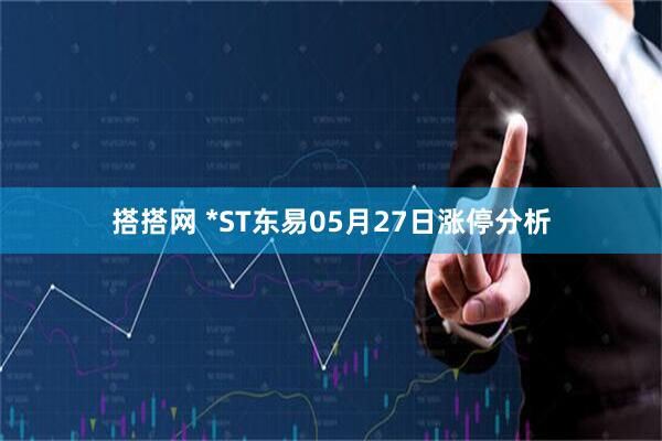 搭搭网 *ST东易05月27日涨停分析