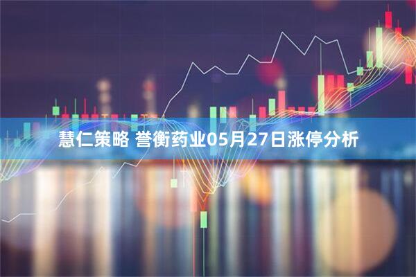 慧仁策略 誉衡药业05月27日涨停分析