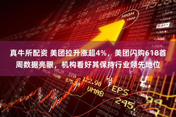 真牛所配资 美团拉升涨超4%，美团闪购618首周数据亮眼，机构看好其保持行业领先地位