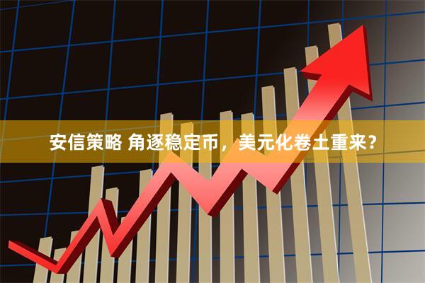 安信策略 角逐稳定币，美元化卷土重来？