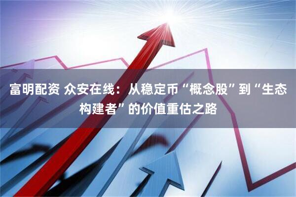 富明配资 众安在线：从稳定币“概念股”到“生态构建者”的价值重估之路