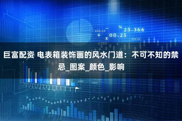 巨富配资 电表箱装饰画的风水门道：不可不知的禁忌_图案_颜色_影响