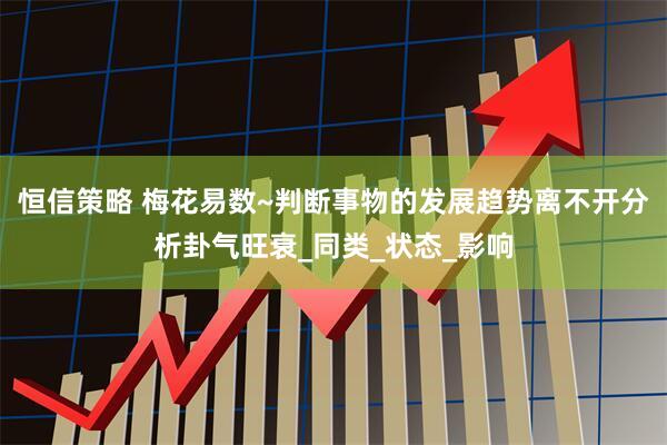 恒信策略 梅花易数~判断事物的发展趋势离不开分析卦气旺衰_同类_状态_影响
