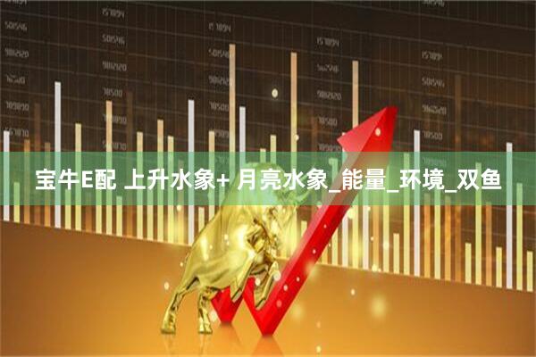 宝牛E配 上升水象+ 月亮水象_能量_环境_双鱼