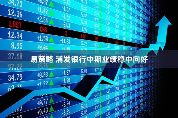 易策略 浦发银行中期业绩稳中向好
